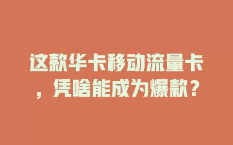 这款华卡移动流量卡，凭啥能成为爆款？