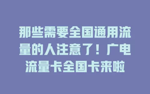 那些需要全国通用流量的人注意了！广电流量卡全国卡来啦