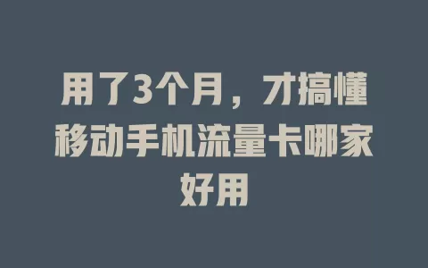 用了3个月，才搞懂移动手机流量卡哪家好用