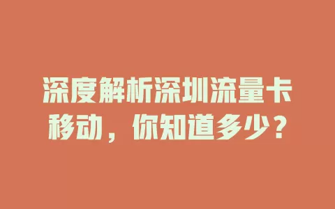 深度解析深圳流量卡移动，你知道多少？