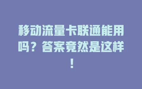 移动流量卡联通能用吗？答案竟然是这样！