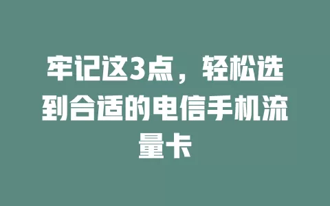 牢记这3点，轻松选到合适的电信手机流量卡