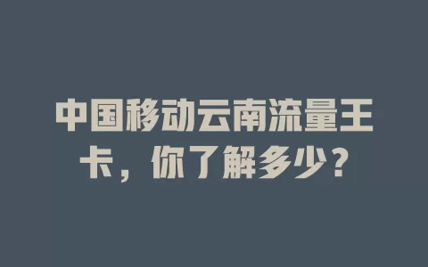 中国移动云南流量王卡，你了解多少？
