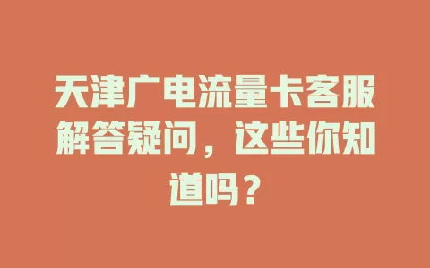天津广电流量卡客服解答疑问，这些你知道吗？
