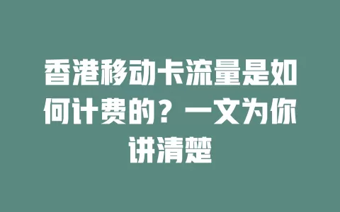 香港移动卡流量是如何计费的？一文为你讲清楚