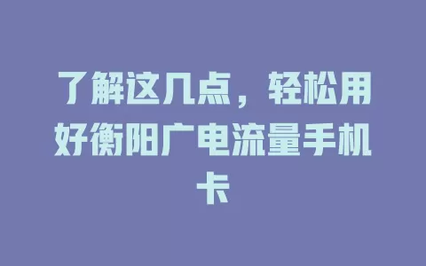 了解这几点，轻松用好衡阳广电流量手机卡
