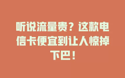 听说流量贵？这款电信卡便宜到让人惊掉下巴！