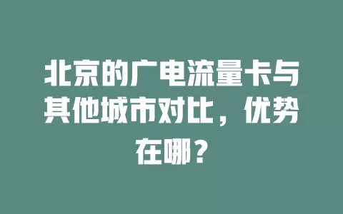 北京的广电流量卡与其他城市对比，优势在哪？