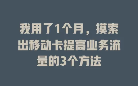 我用了1个月，摸索出移动卡提高业务流量的3个方法