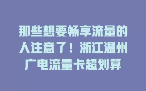 那些想要畅享流量的人注意了！浙江温州广电流量卡超划算