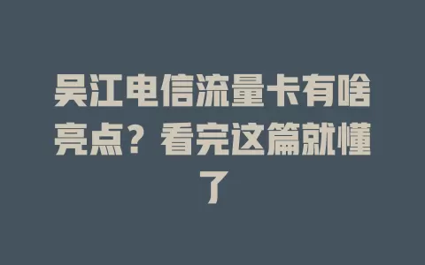 吴江电信流量卡有啥亮点？看完这篇就懂了