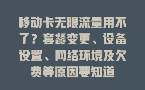 移动卡无限流量用不了？套餐变更、设备设置、网络环境及欠费等原因要知道