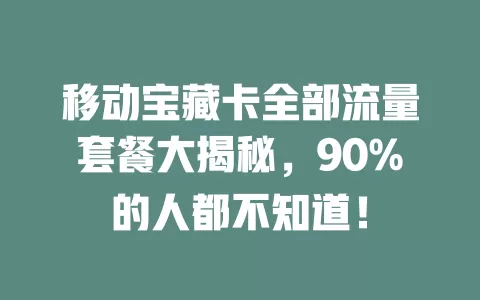 移动宝藏卡全部流量套餐大揭秘，90%的人都不知道！