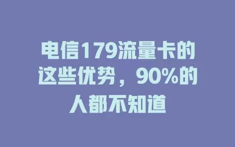电信179流量卡的这些优势，90%的人都不知道