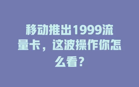 移动推出1999流量卡，这波操作你怎么看？