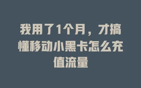 我用了1个月，才搞懂移动小黑卡怎么充值流量