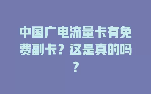 中国广电流量卡有免费副卡？这是真的吗？
