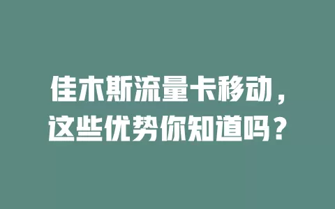佳木斯流量卡移动，这些优势你知道吗？