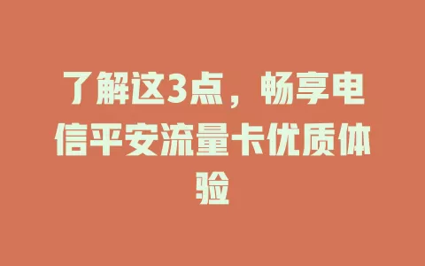 了解这3点，畅享电信平安流量卡优质体验