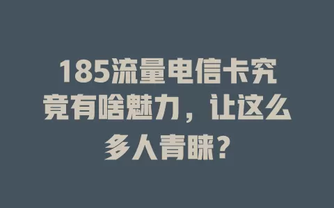 185流量电信卡究竟有啥魅力，让这么多人青睐？