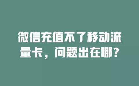 微信充值不了移动流量卡，问题出在哪？
