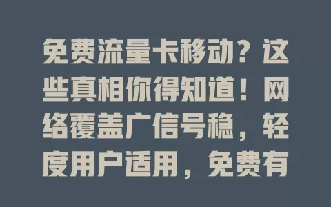免费流量卡移动？这些真相你得知道！网络覆盖广信号稳，轻度用户适用，免费有条件，选时看清规则条款，关注后续政策，理性了解才能实惠畅享