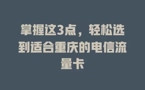 掌握这3点，轻松选到适合重庆的电信流量卡