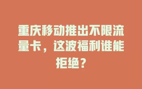 重庆移动推出不限流量卡，这波福利谁能拒绝？