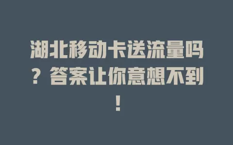 湖北移动卡送流量吗？答案让你意想不到！
