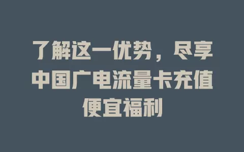 了解这一优势，尽享中国广电流量卡充值便宜福利