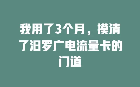 我用了3个月，摸清了汨罗广电流量卡的门道