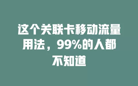 这个关联卡移动流量用法，99%的人都不知道