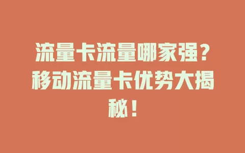流量卡流量哪家强？移动流量卡优势大揭秘！