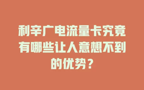 利辛广电流量卡究竟有哪些让人意想不到的优势？
