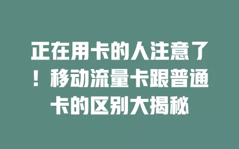 正在用卡的人注意了！移动流量卡跟普通卡的区别大揭秘