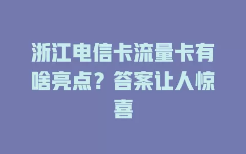浙江电信卡流量卡有啥亮点？答案让人惊喜