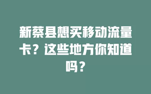 新蔡县想买移动流量卡？这些地方你知道吗？