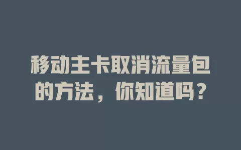 移动主卡取消流量包的方法，你知道吗？