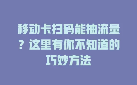 移动卡扫码能抽流量？这里有你不知道的巧妙方法