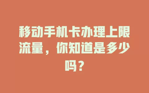 移动手机卡办理上限流量，你知道是多少吗？