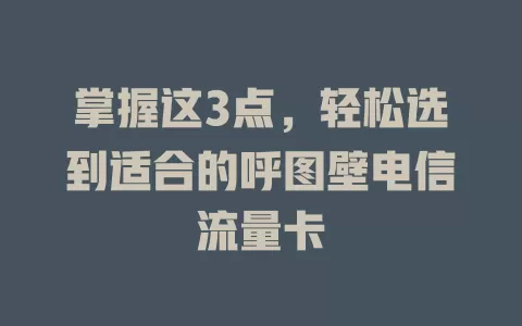 掌握这3点，轻松选到适合的呼图壁电信流量卡