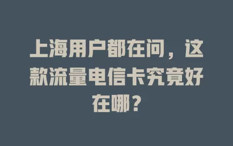 上海用户都在问，这款流量电信卡究竟好在哪？