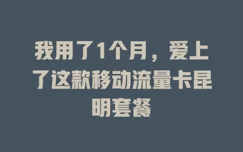 我用了1个月，爱上了这款移动流量卡昆明套餐
