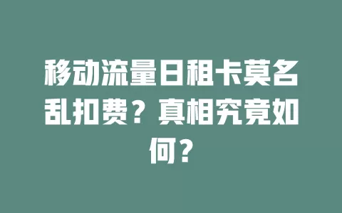移动流量日租卡莫名乱扣费？真相究竟如何？