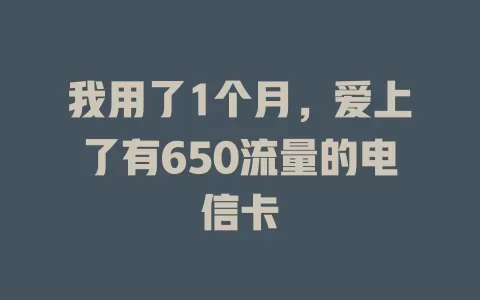 我用了1个月，爱上了有650流量的电信卡