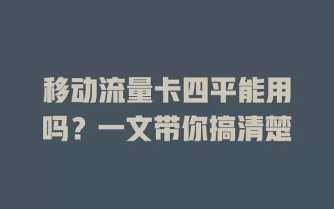 移动流量卡四平能用吗？一文带你搞清楚