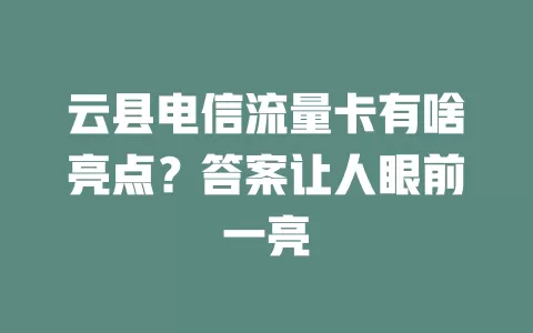 云县电信流量卡有啥亮点？答案让人眼前一亮