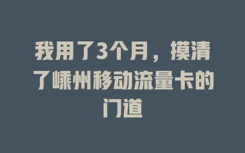 我用了3个月，摸清了嵊州移动流量卡的门道