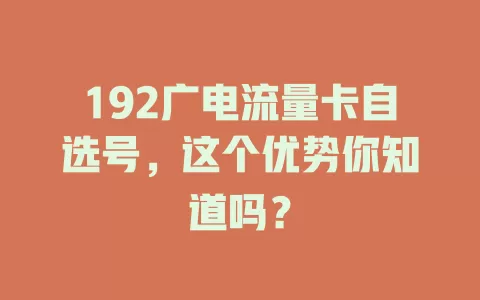 192广电流量卡自选号，这个优势你知道吗？