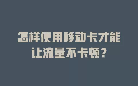 怎样使用移动卡才能让流量不卡顿？